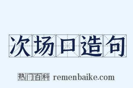 次场口造句是什么意思的图片